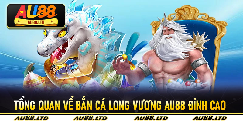 Tổng quan về Bắn Cá Long Vương Au88 đỉnh cao