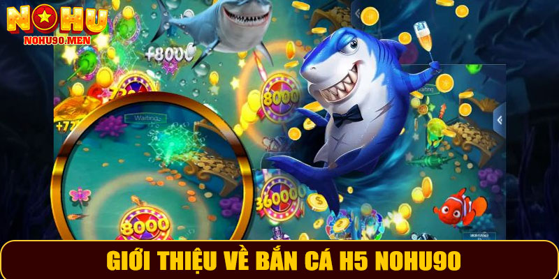 Giới Thiệu Về Bắn Cá H5 NOHU90