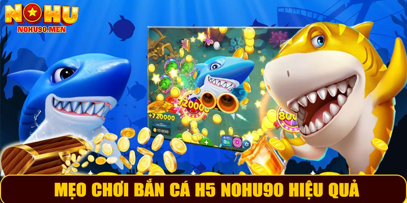 Mẹo Chơi Bắn Cá H5 NOHU90 Hiệu Quả