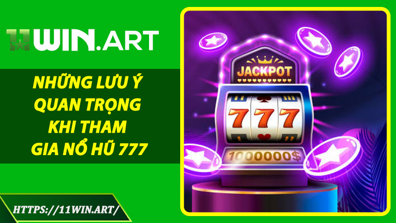 Những Lưu Ý Quan Trọng Khi Tham Gia Nổ Hũ 777