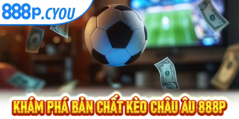Khám phá bản chất kèo Châu Âu 888P
