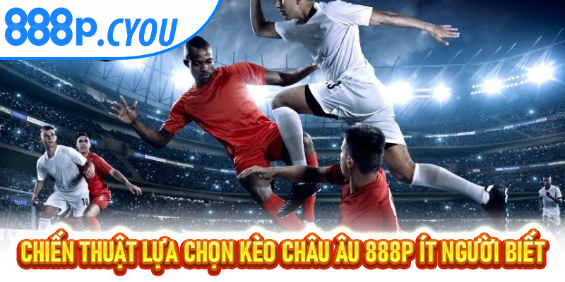 Chiến thuật lựa chọn kèo Châu Âu 888P ít người biết