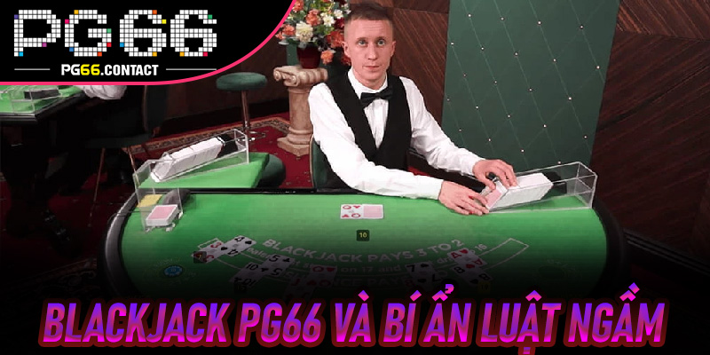 Blackjack Pg66 và Bí Ẩn Luật Ngầm